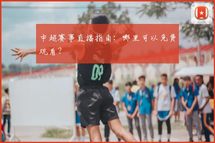 中超赛事直播指南：哪里可以免费观看？