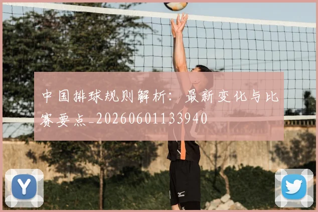 中国排球规则解析:最新变化与比赛要点_20260601133940