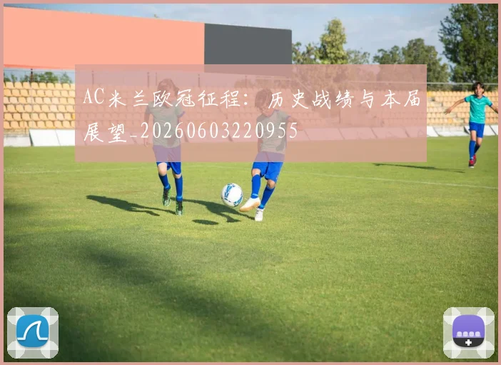 AC米兰欧冠征程：历史战绩与本届展望_20260603220955