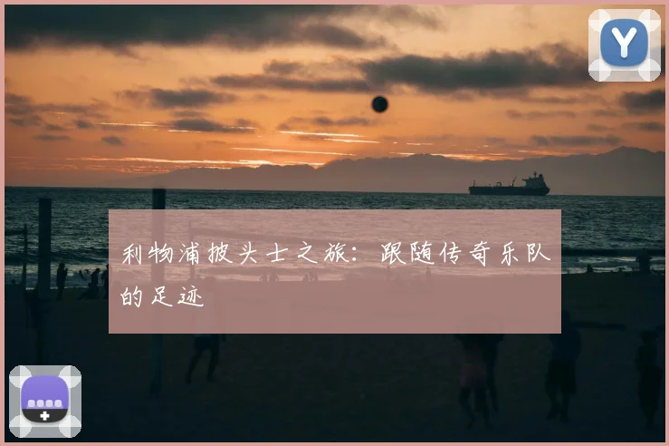 利物浦披头士之旅:跟随传奇乐队的足迹