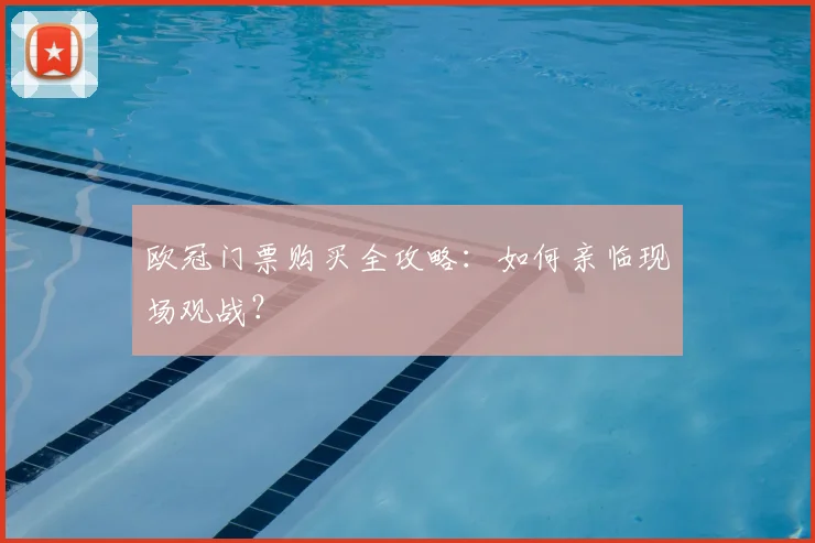 欧冠门票购买全攻略：如何亲临现场观战？