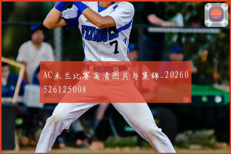 AC米兰比赛高清图片与集锦_20260526125008