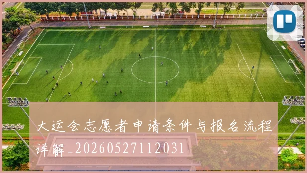 大运会志愿者申请条件与报名流程详解_20260527112031