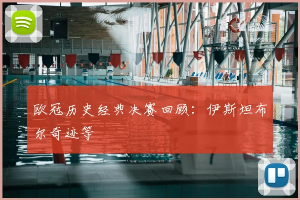 欧冠历史经典决赛回顾:伊斯坦布尔奇迹等