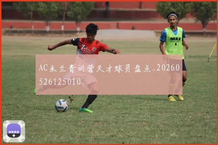 AC米兰青训营天才球员盘点_20260526125010