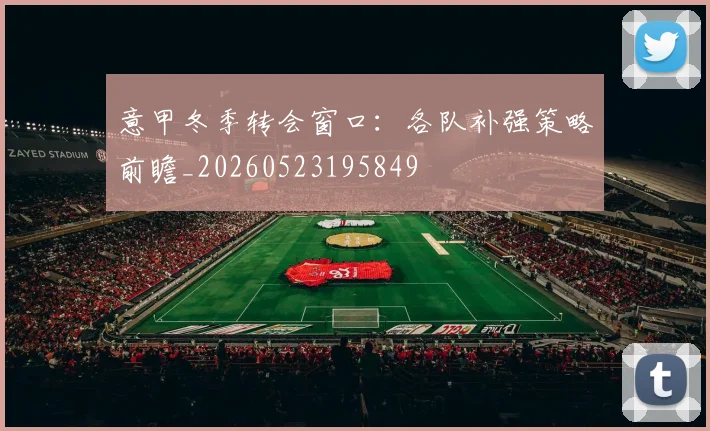 意甲冬季转会窗口：各队补强策略前瞻_20260523195849