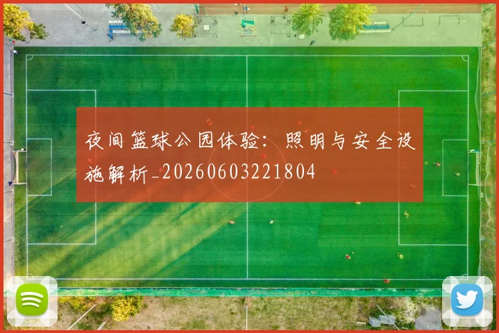 夜间篮球公园体验:照明与安全设施解析_20260603221804