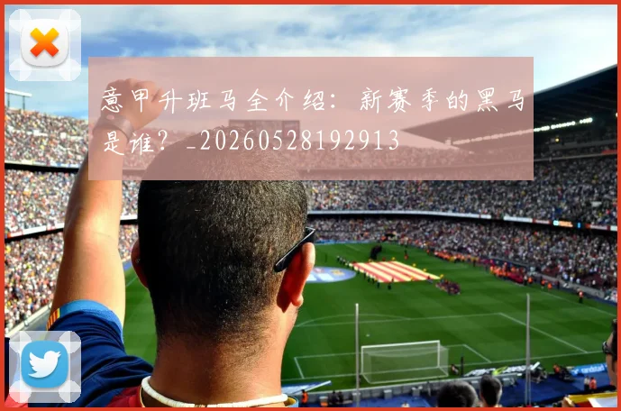 意甲升班马全介绍：新赛季的黑马是谁？_20260528192913