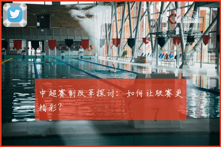 中超赛制改革探讨：如何让联赛更精彩？